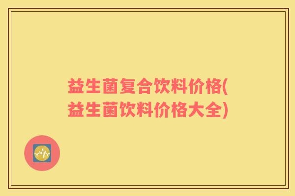 益生菌复合饮料价格(益生菌饮料价格大全)