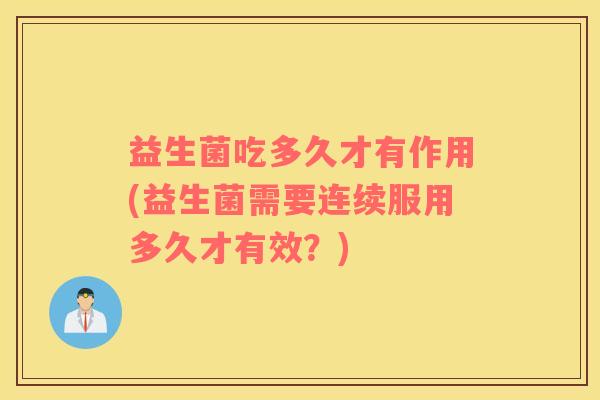 益生菌吃多久才有作用(益生菌需要连续服用多久才有效？)