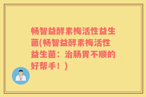 畅智益酵素梅活性益生菌(畅智益酵素梅活性益生菌：治肠胃不顺的好帮手！)