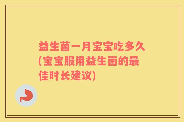 益生菌一月宝宝吃多久(宝宝服用益生菌的最佳时长建议)