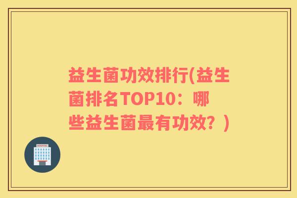 益生菌功效排行(益生菌排名TOP10：哪些益生菌最有功效？)
