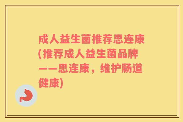 成人益生菌推荐思连康(推荐成人益生菌品牌——思连康，维护肠道健康)