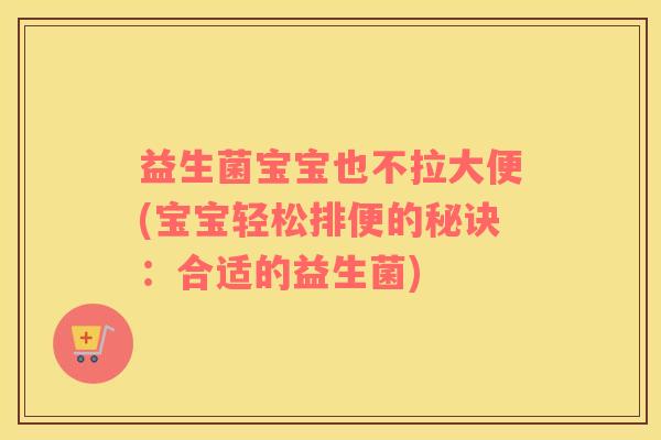 益生菌宝宝也不拉大便(宝宝轻松排便的秘诀：合适的益生菌)