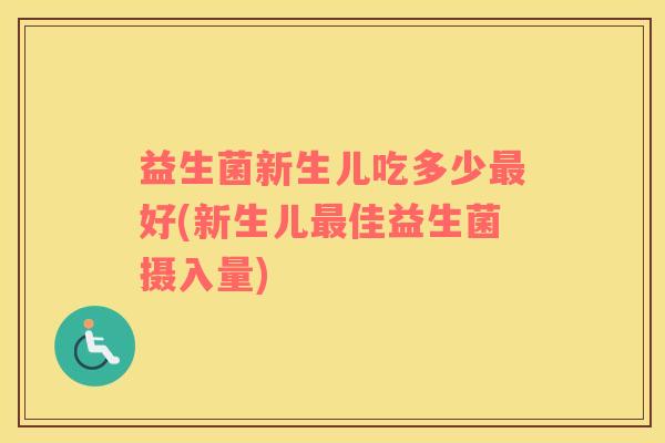 益生菌新生儿吃多少最好(新生儿最佳益生菌摄入量)
