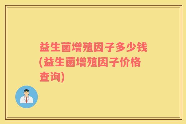 益生菌增殖因子多少钱(益生菌增殖因子价格查询)