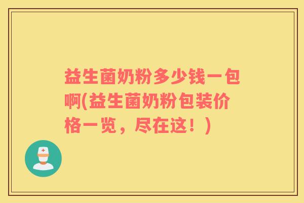 益生菌奶粉多少钱一包啊(益生菌奶粉包装价格一览，尽在这！)