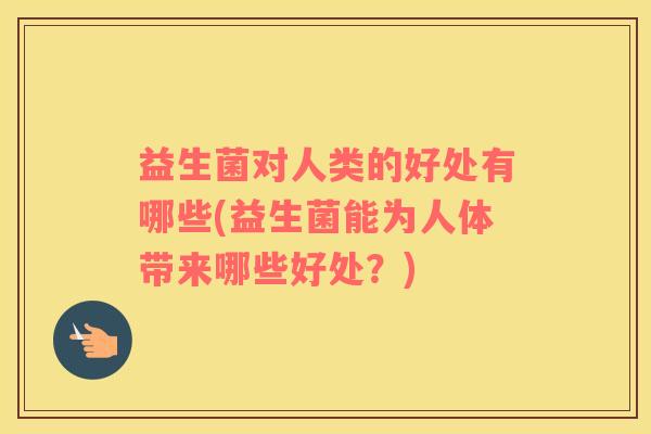 益生菌对人类的好处有哪些(益生菌能为人体带来哪些好处？)
