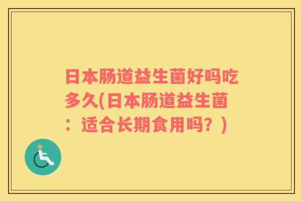 日本肠道益生菌好吗吃多久(日本肠道益生菌：适合长期食用吗？)