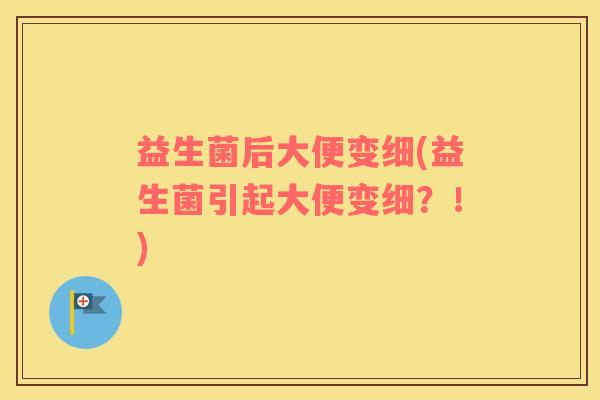 益生菌后大便变细(益生菌引起大便变细？！)