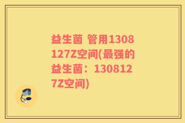 益生菌 管用1308127Z空间(最强的益生菌：1308127Z空间)