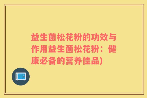 益生菌松花粉的功效与作用益生菌松花粉：健康必备的营养佳品)