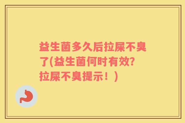 益生菌多久后拉屎不臭了(益生菌何时有效？拉屎不臭提示！)