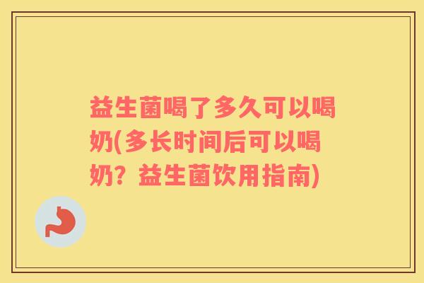 益生菌喝了多久可以喝奶(多长时间后可以喝奶？益生菌饮用指南)