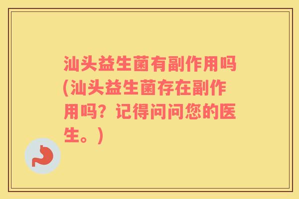 汕头益生菌有副作用吗(汕头益生菌存在副作用吗？记得问问您的医生。)