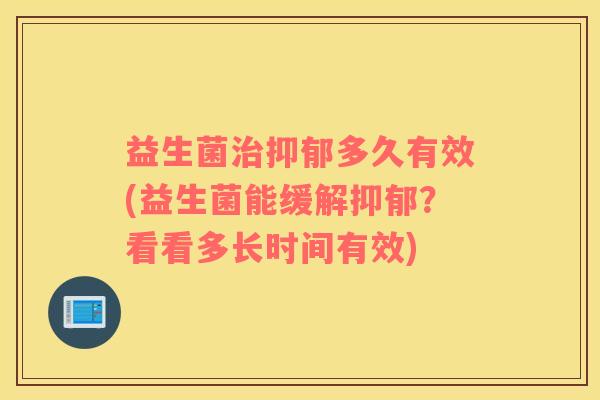 益生菌治抑郁多久有效(益生菌能缓解抑郁？看看多长时间有效)