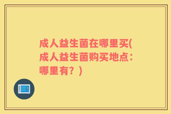 成人益生菌在哪里买(成人益生菌购买地点：哪里有？)