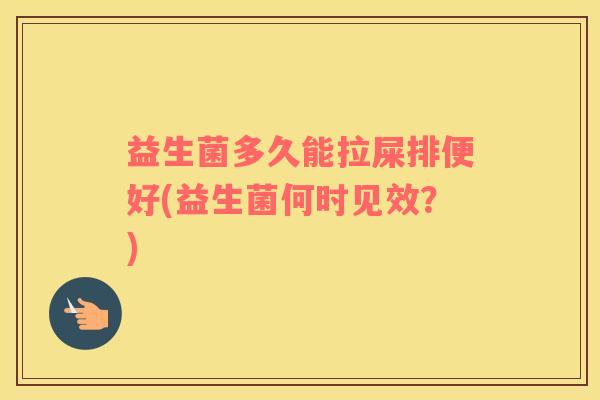 益生菌多久能拉屎排便好(益生菌何时见效？)