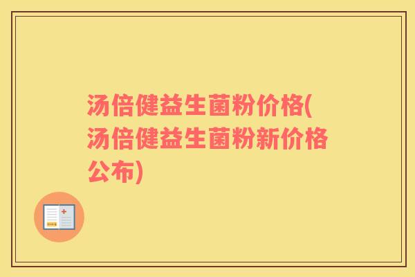 汤倍健益生菌粉价格(汤倍健益生菌粉新价格公布)
