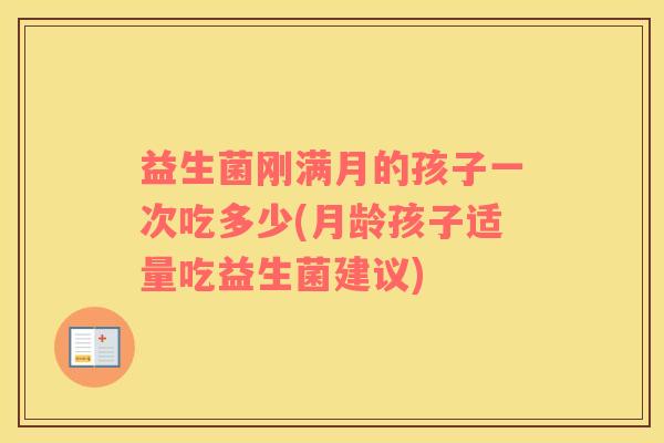 益生菌刚满月的孩子一次吃多少(月龄孩子适量吃益生菌建议)