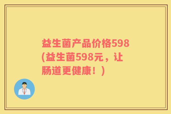 益生菌产品价格598(益生菌598元，让肠道更健康！)