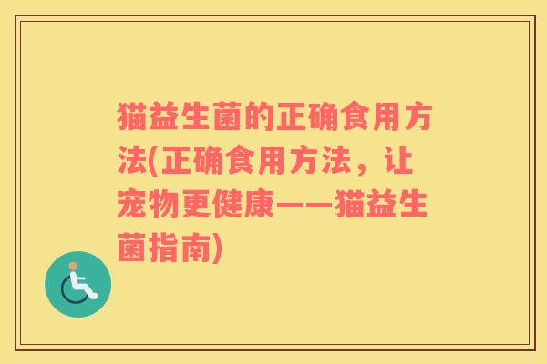 猫益生菌的正确食用方法(正确食用方法，让宠物更健康——猫益生菌指南)