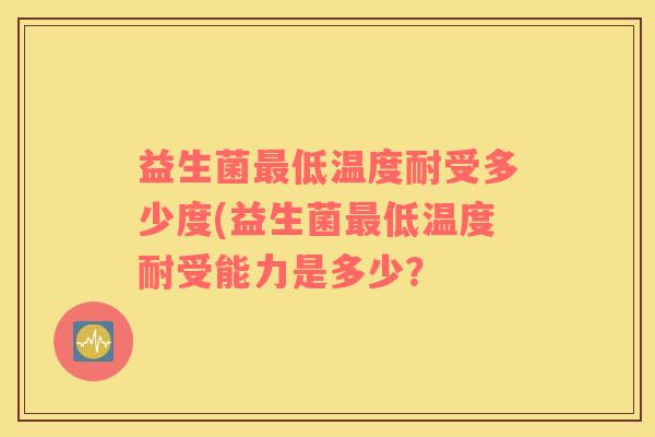 益生菌最低温度耐受多少度(益生菌最低温度耐受能力是多少？