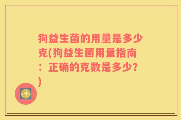 狗益生菌的用量是多少克(狗益生菌用量指南：正确的克数是多少？)