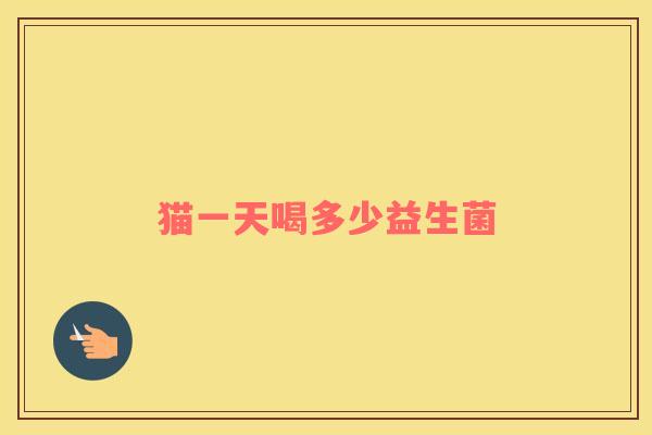 猫一天喝多少益生菌