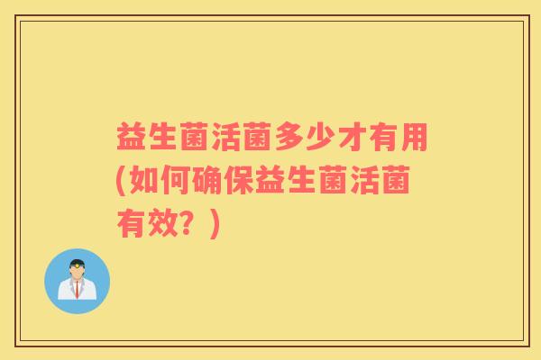 益生菌活菌多少才有用(如何确保益生菌活菌有效？)
