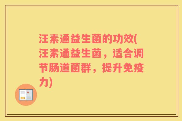 汪素通益生菌的功效(汪素通益生菌，适合调节肠道菌群，提升免疫力)