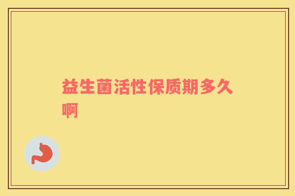 益生菌活性保质期多久啊