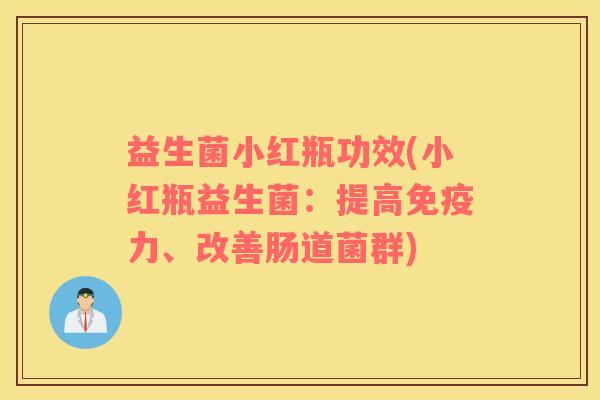 益生菌小红瓶功效(小红瓶益生菌：提高免疫力、改善肠道菌群)