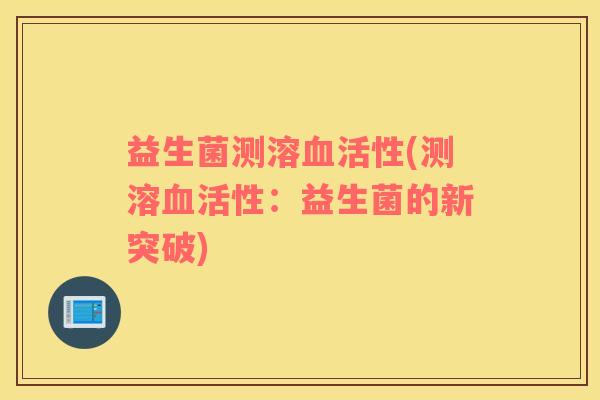 益生菌测溶血活性(测溶血活性：益生菌的新突破)