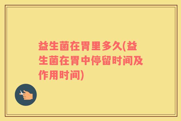 益生菌在胃里多久(益生菌在胃中停留时间及作用时间)
