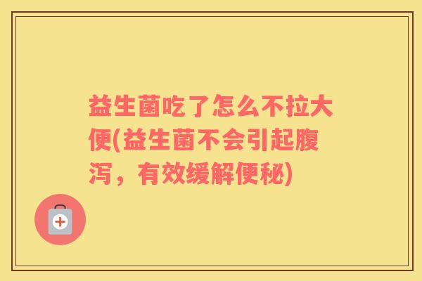 益生菌吃了怎么不拉大便(益生菌不会引起腹泻，有效缓解便秘)