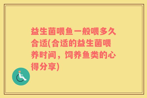 益生菌喂鱼一般喂多久合适(合适的益生菌喂养时间，饲养鱼类的心得分享)