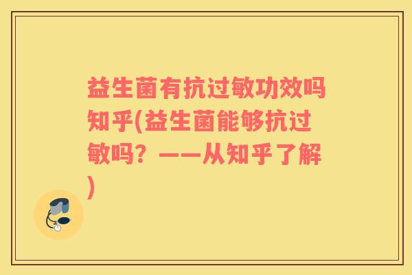 益生菌有抗过敏功效吗知乎(益生菌能够抗过敏吗？——从知乎了解)