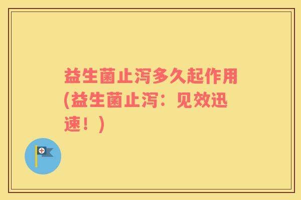 益生菌止泻多久起作用(益生菌止泻：见效迅速！)
