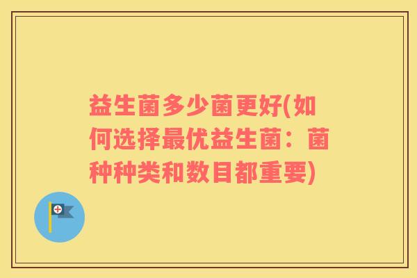益生菌多少菌更好(如何选择最优益生菌：菌种种类和数目都重要)