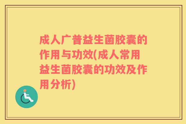 成人广普益生菌胶囊的作用与功效(成人常用益生菌胶囊的功效及作用分析)