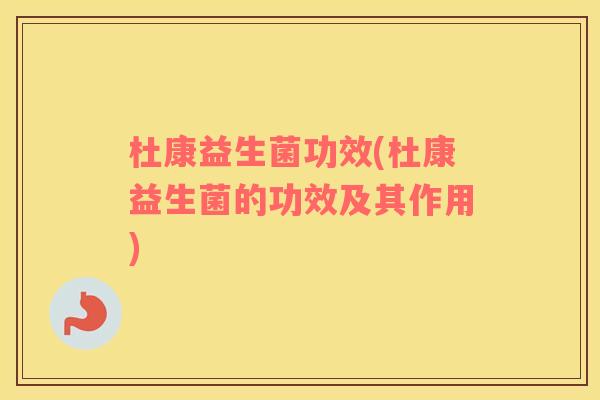 杜康益生菌功效(杜康益生菌的功效及其作用)