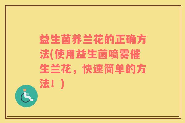 益生菌养兰花的正确方法(使用益生菌喷雾催生兰花，快速简单的方法！)