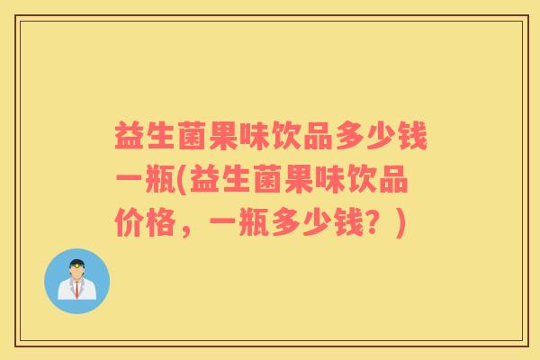 益生菌果味饮品多少钱一瓶(益生菌果味饮品价格，一瓶多少钱？)