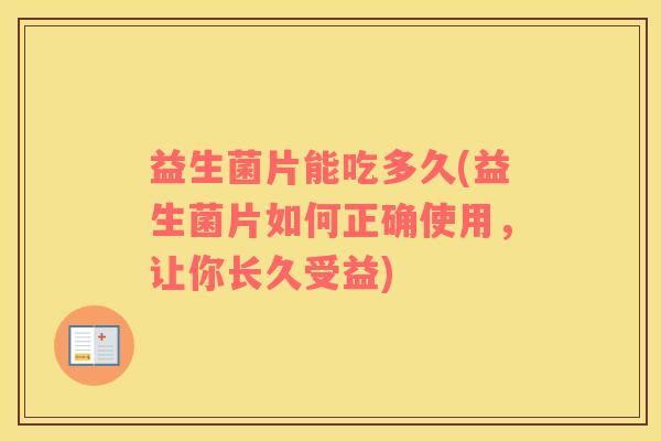 益生菌片能吃多久(益生菌片如何正确使用，让你长久受益)