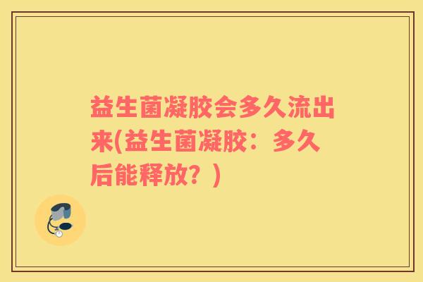 益生菌凝胶会多久流出来(益生菌凝胶：多久后能释放？)