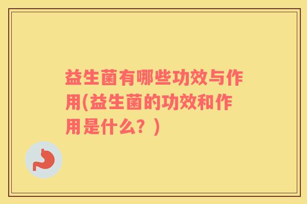 益生菌有哪些功效与作用(益生菌的功效和作用是什么？)