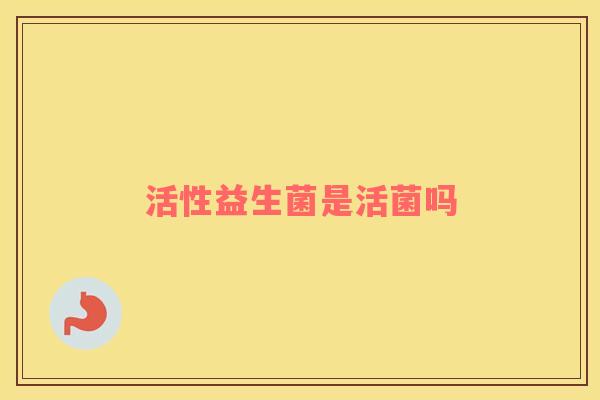 活性益生菌是活菌吗