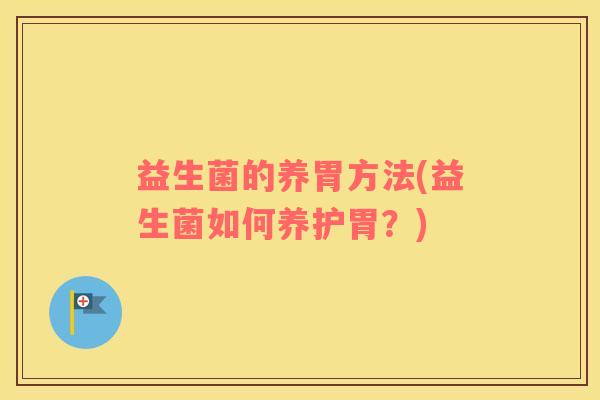 益生菌的养胃方法(益生菌如何养护胃？)