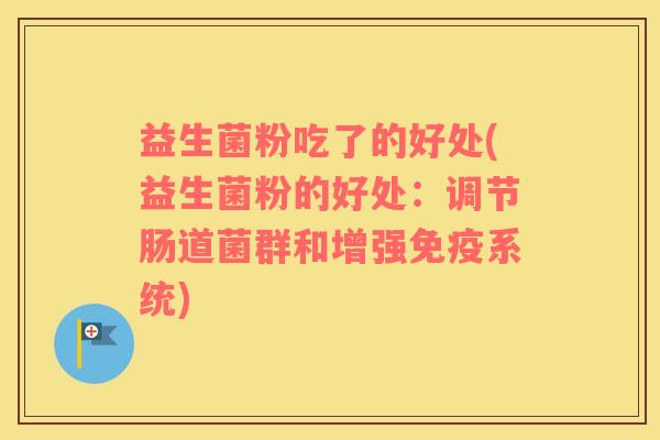 益生菌粉吃了的好处(益生菌粉的好处：调节肠道菌群和增强免疫系统)