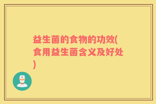 益生菌的食物的功效(食用益生菌含义及好处)